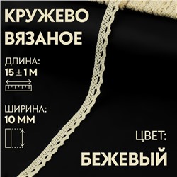 Кружево вязаное, 10 мм × 15 ± 1 м, цвет бежевый